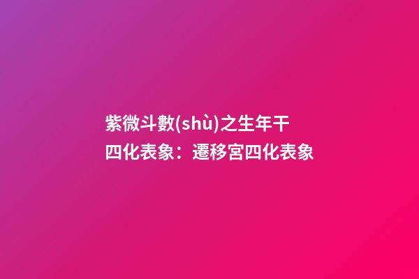 紫微斗數(shù)之生年干四化表象：遷移宮四化表象