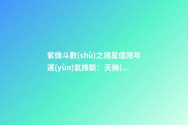 紫微斗數(shù)之諸星值限年運(yùn)氣推斷：天機(jī)星之限