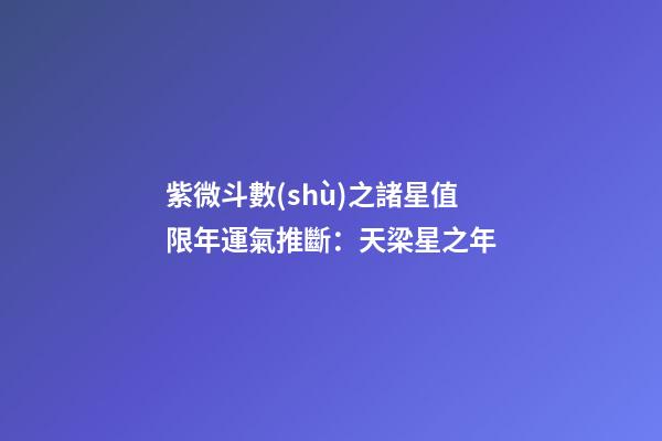 紫微斗數(shù)之諸星值限年運氣推斷：天梁星之年