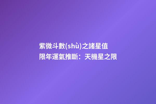 紫微斗數(shù)之諸星值限年運氣推斷：天機星之限