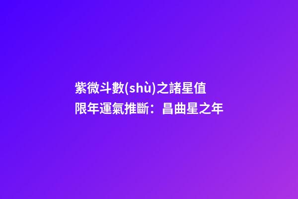 紫微斗數(shù)之諸星值限年運氣推斷：昌曲星之年