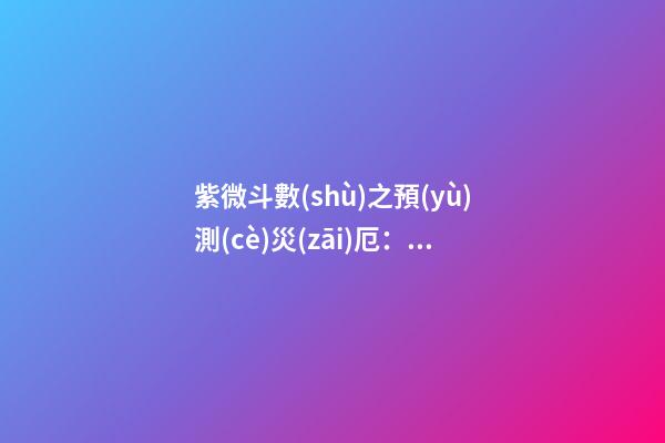 紫微斗數(shù)之預(yù)測(cè)災(zāi)厄：刑訟與牢獄之災(zāi)