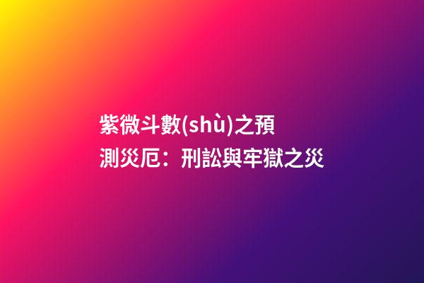 紫微斗數(shù)之預測災厄：刑訟與牢獄之災