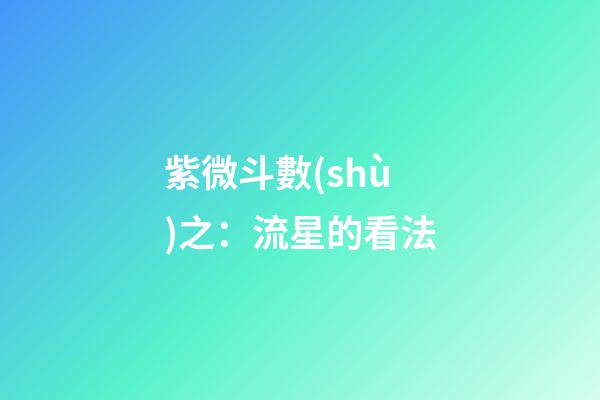 紫微斗數(shù)之：流星的看法