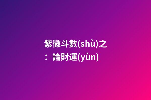 紫微斗數(shù)之：論財運(yùn)