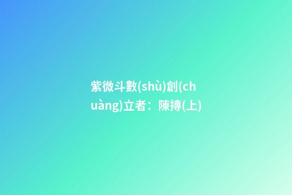 紫微斗數(shù)創(chuàng)立者：陳摶(上)