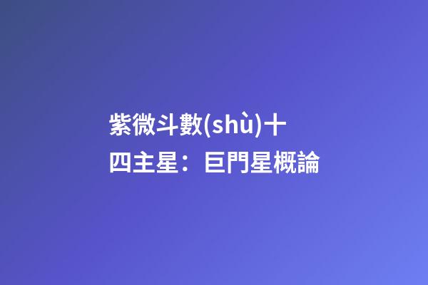 紫微斗數(shù)十四主星：巨門星概論