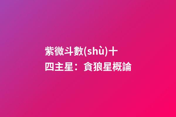 紫微斗數(shù)十四主星：貪狼星概論