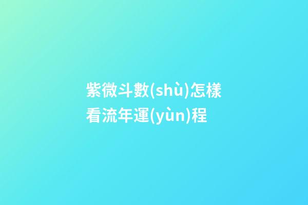 紫微斗數(shù)怎樣看流年運(yùn)程