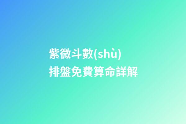紫微斗數(shù)排盤免費算命詳解