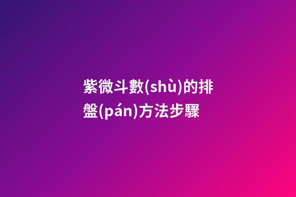 紫微斗數(shù)的排盤(pán)方法步驟