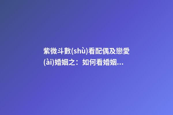 紫微斗數(shù)看配偶及戀愛(ài)婚姻之：如何看婚姻不順