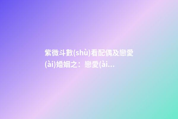 紫微斗數(shù)看配偶及戀愛(ài)婚姻之：戀愛(ài)婚姻關(guān)系概論
