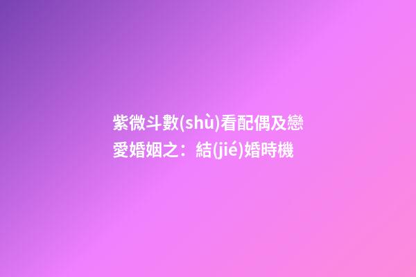 紫微斗數(shù)看配偶及戀愛婚姻之：結(jié)婚時機
