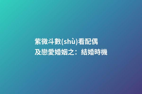 紫微斗數(shù)看配偶及戀愛婚姻之：結婚時機
