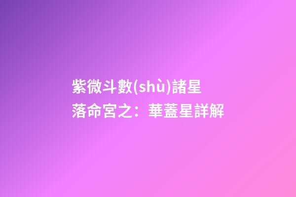 紫微斗數(shù)諸星落命宮之：華蓋星詳解