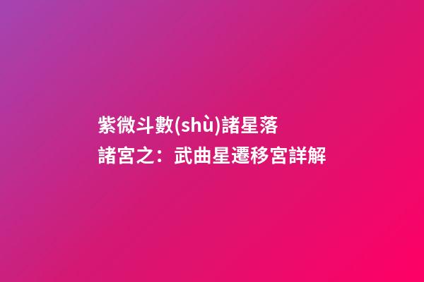 紫微斗數(shù)諸星落諸宮之：武曲星遷移宮詳解