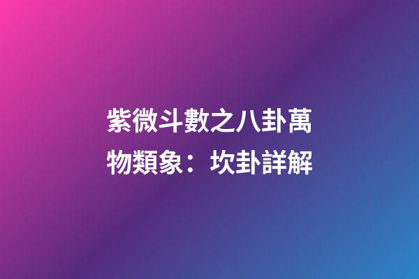 紫微斗數之八卦萬物類象：坎卦詳解