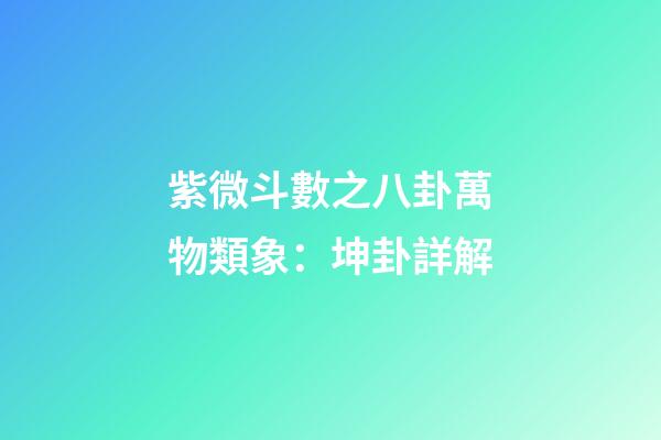 紫微斗數之八卦萬物類象：坤卦詳解