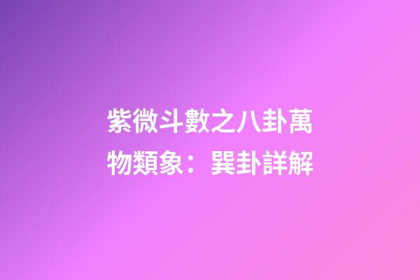 紫微斗數之八卦萬物類象：巽卦詳解