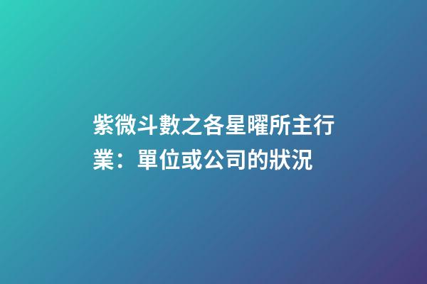 紫微斗數之各星曜所主行業：單位或公司的狀況