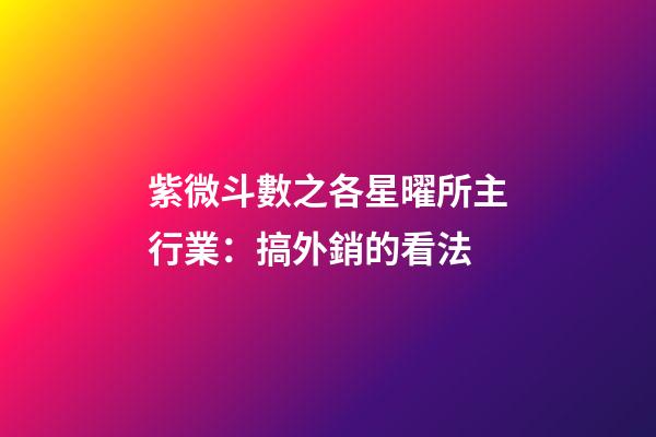 紫微斗數之各星曜所主行業：搞外銷的看法