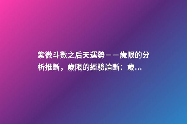 紫微斗數之后天運勢－－歲限的分析推斷，歲限的經驗論斷：歲限的