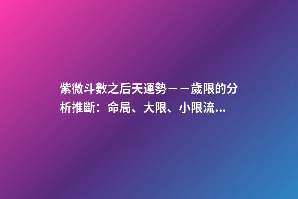 紫微斗數之后天運勢－－歲限的分析推斷：命局、大限、小限流年的