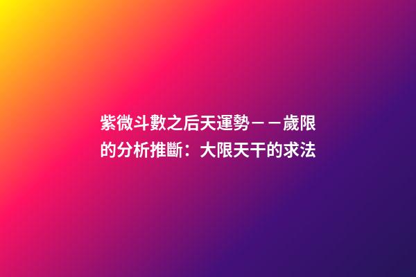 紫微斗數之后天運勢－－歲限的分析推斷：大限天干的求法