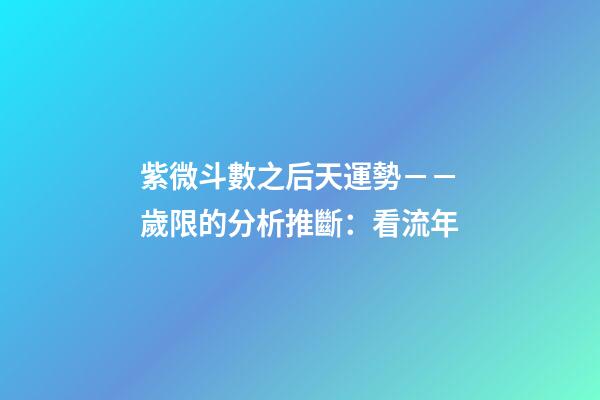 紫微斗數之后天運勢－－歲限的分析推斷：看流年
