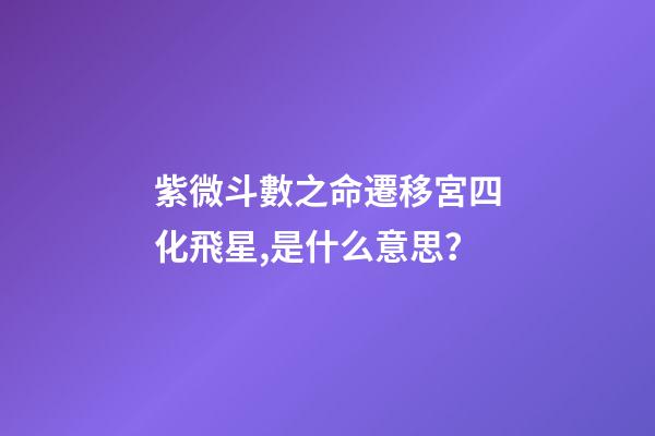 紫微斗數之命遷移宮四化飛星,是什么意思？