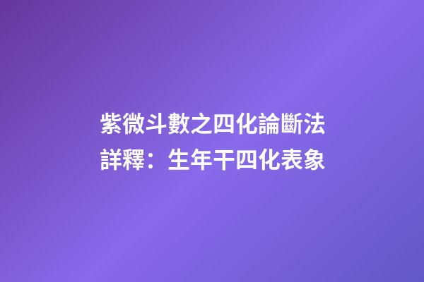 紫微斗數之四化論斷法詳釋：生年干四化表象
