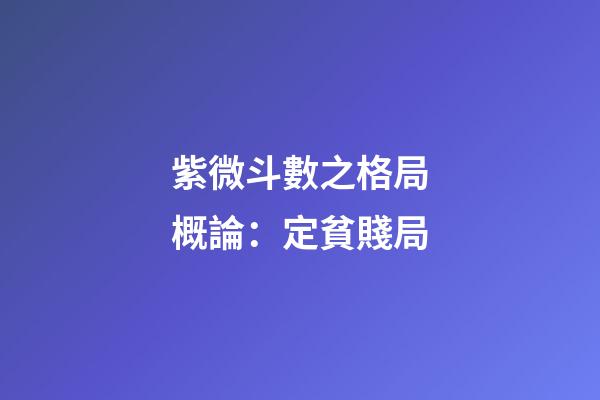 紫微斗數之格局概論：定貧賤局