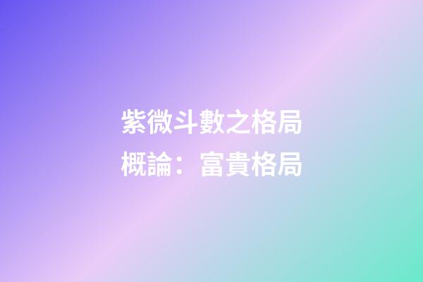 紫微斗數之格局概論：富貴格局