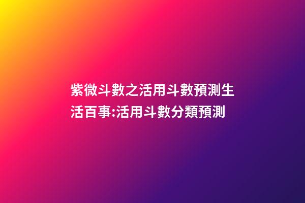 紫微斗數之活用斗數預測生活百事:活用斗數分類預測