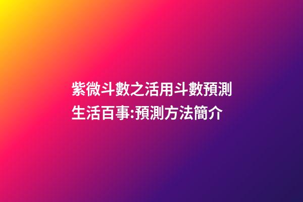 紫微斗數之活用斗數預測生活百事:預測方法簡介