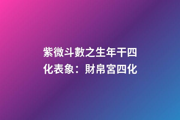 紫微斗數之生年干四化表象：財帛宮四化