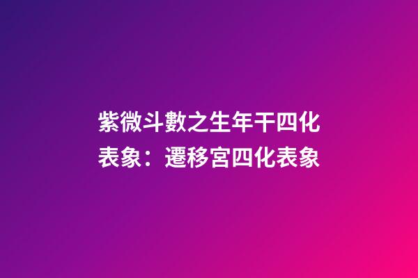 紫微斗數之生年干四化表象：遷移宮四化表象