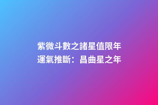 紫微斗數之諸星值限年運氣推斷：昌曲星之年