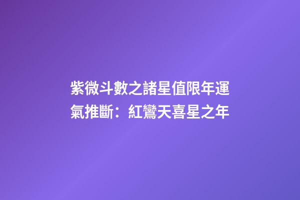 紫微斗數之諸星值限年運氣推斷：紅鸞天喜星之年