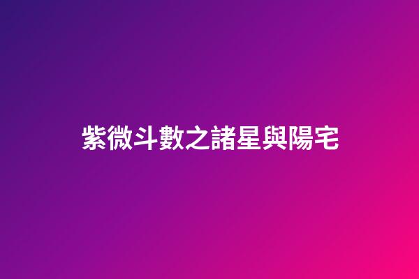 紫微斗數之諸星與陽宅