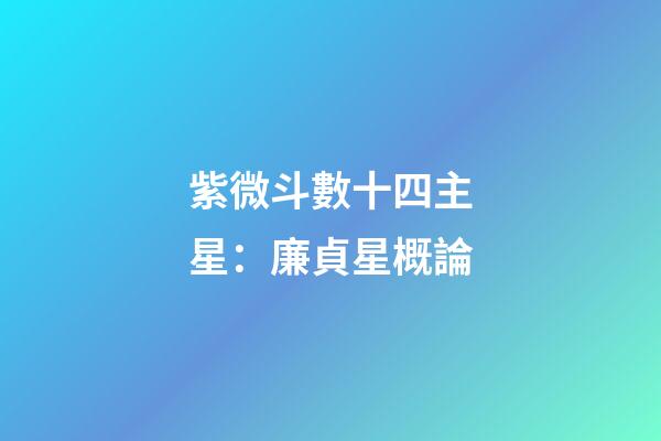 紫微斗數十四主星：廉貞星概論