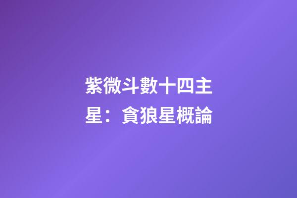 紫微斗數十四主星：貪狼星概論