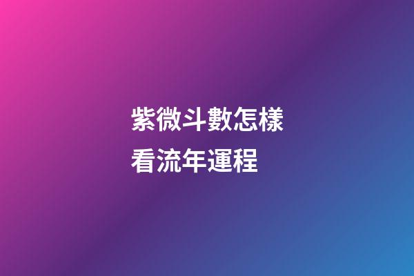 紫微斗數怎樣看流年運程