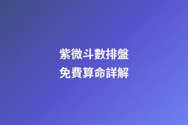 紫微斗數排盤免費算命詳解