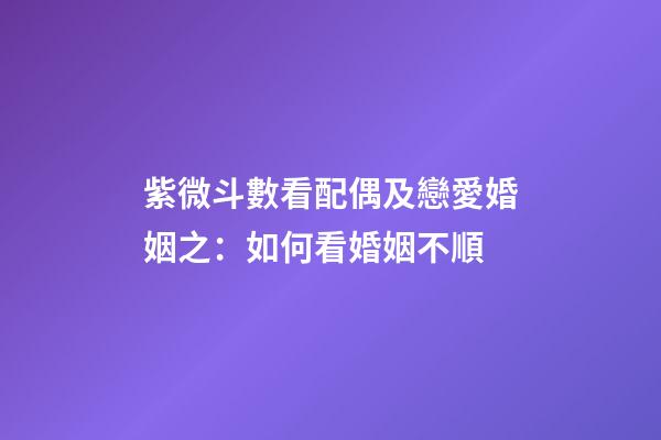 紫微斗數看配偶及戀愛婚姻之：如何看婚姻不順