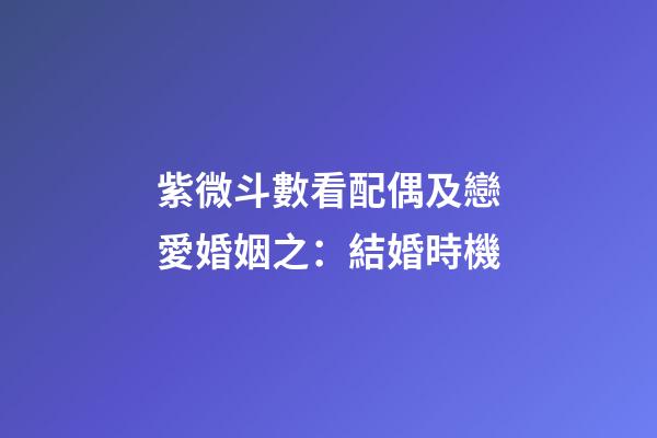 紫微斗數看配偶及戀愛婚姻之：結婚時機