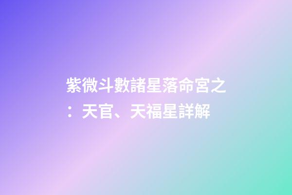 紫微斗數諸星落命宮之：天官、天福星詳解