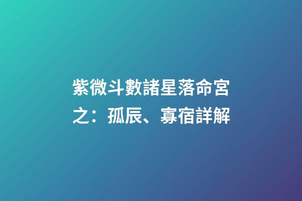 紫微斗數諸星落命宮之：孤辰、寡宿詳解