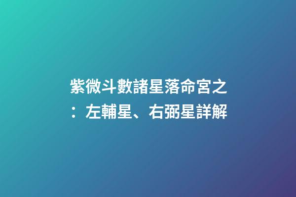 紫微斗數諸星落命宮之：左輔星、右弼星詳解